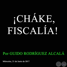 ¡CHÁKE, FISCALÍA! - Por GUIDO RODRÍGUEZ ALCALÁ - Miércoles, 21 de Junio de 2017